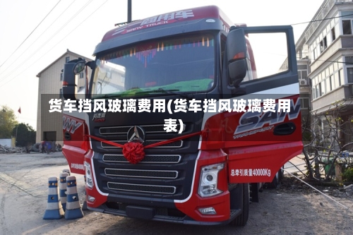 货车挡风玻璃费用(货车挡风玻璃费用表)