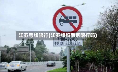 江苏号牌限行(江苏牌照南京限行吗)-第2张图片