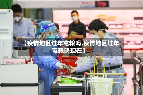 【疫情地区过年屯粮吗,疫情地区过年屯粮吗现在】-第2张图片