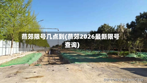 燕郊限号几点到(燕郊2026最新限号查询)