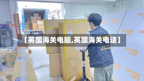 【英国海关电脑,英国海关电话】