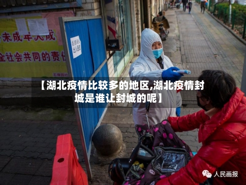 【湖北疫情比较多的地区,湖北疫情封城是谁让封城的呢】