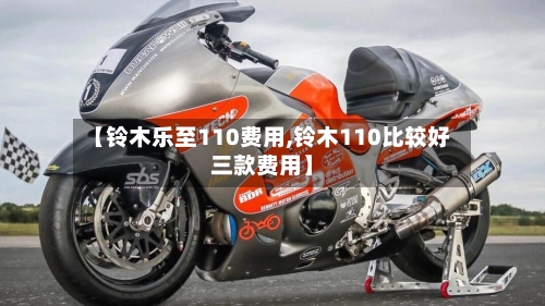 【铃木乐至110费用,铃木110比较好三款费用】-第3张图片