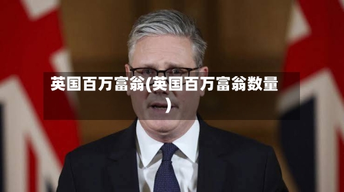 英国百万富翁(英国百万富翁数量)-第2张图片