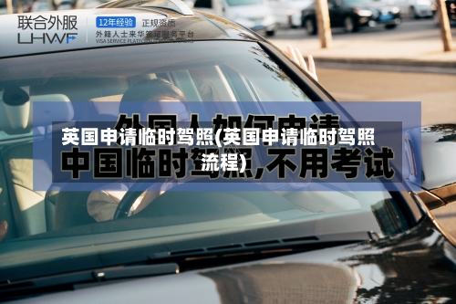 英国申请临时驾照(英国申请临时驾照流程)