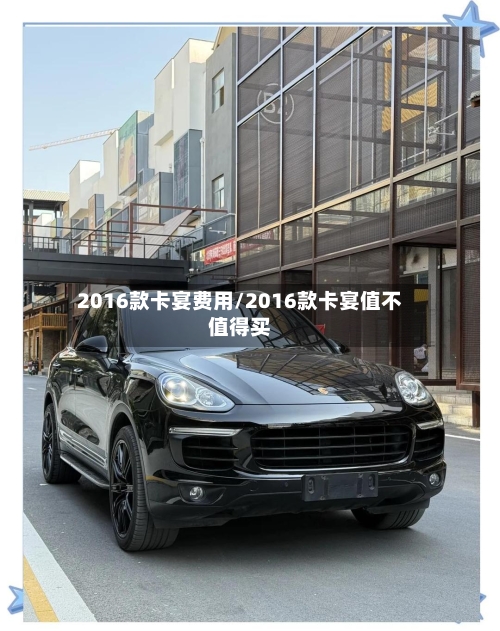 2016款卡宴费用/2016款卡宴值不值得买-第2张图片