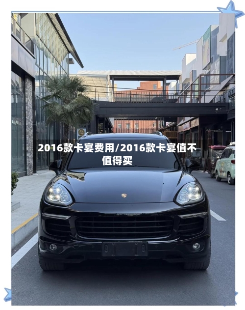 2016款卡宴费用/2016款卡宴值不值得买