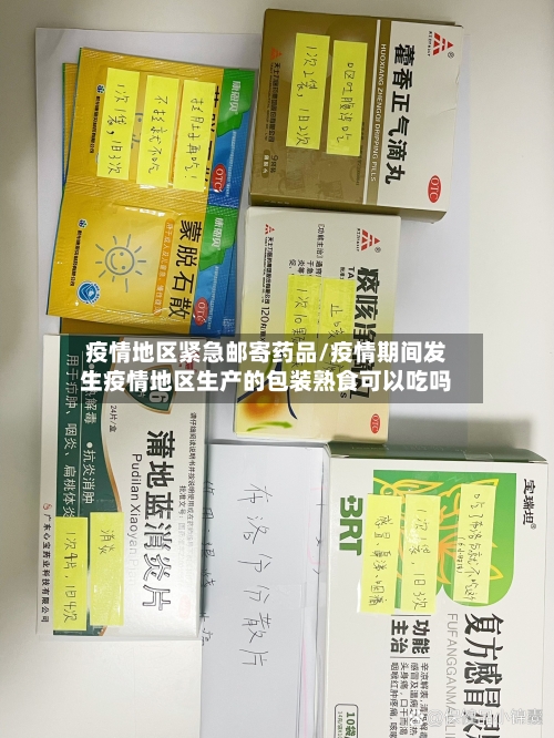 疫情地区紧急邮寄药品/疫情期间发生疫情地区生产的包装熟食可以吃吗