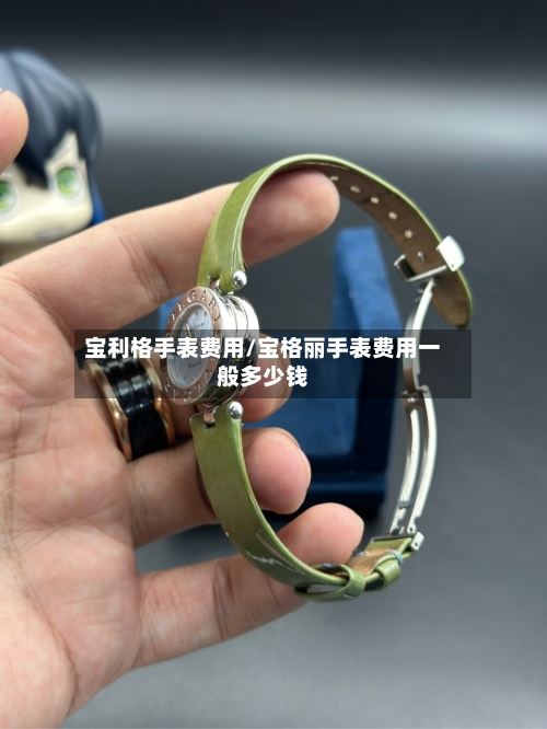 宝利格手表费用/宝格丽手表费用一般多少钱
