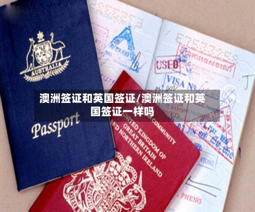 澳洲签证和英国签证/澳洲签证和英国签证一样吗-第2张图片