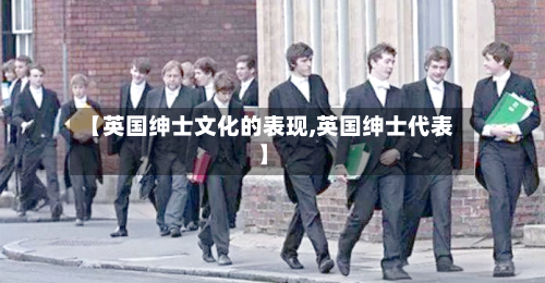 【英国绅士文化的表现,英国绅士代表】-第2张图片
