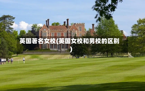 英国著名女校(英国女校和男校的区别)-第3张图片