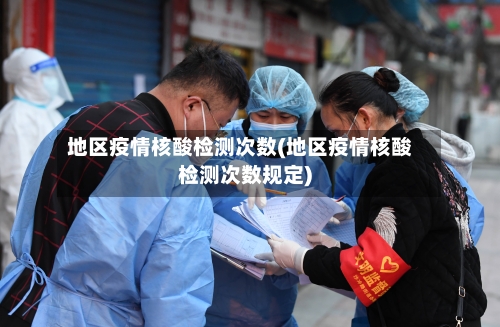 地区疫情核酸检测次数(地区疫情核酸检测次数规定)-第3张图片