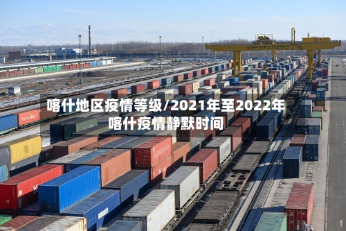 喀什地区疫情等级/2021年至2022年喀什疫情静默时间