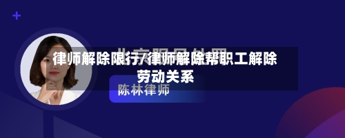 律师解除限行/律师解除帮职工解除劳动关系-第2张图片