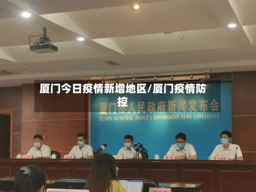 厦门今日疫情新增地区/厦门疫情防控