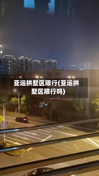 亚运拱墅区限行(亚运拱墅区限行吗)