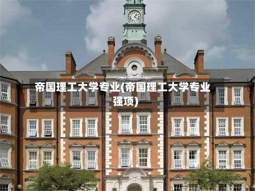 帝国理工大学专业(帝国理工大学专业强项)-第3张图片