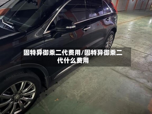 固特异御乘二代费用/固特异御乘二代什么费用-第2张图片