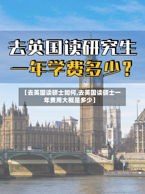 【去英国读硕士如何,去英国读硕士一年费用大概是多少】