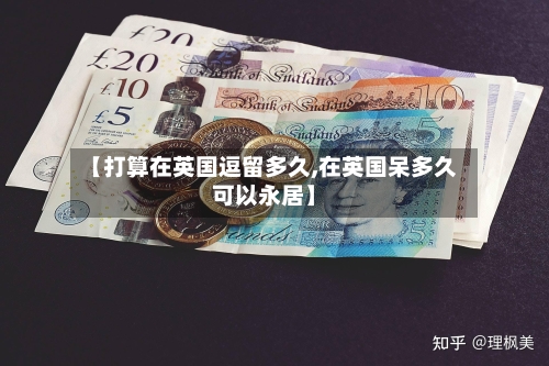 【打算在英国逗留多久,在英国呆多久可以永居】