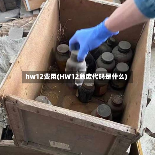 hw12费用(HW12危废代码是什么)