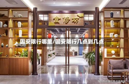 固安限行哪里/固安限行几点到几点