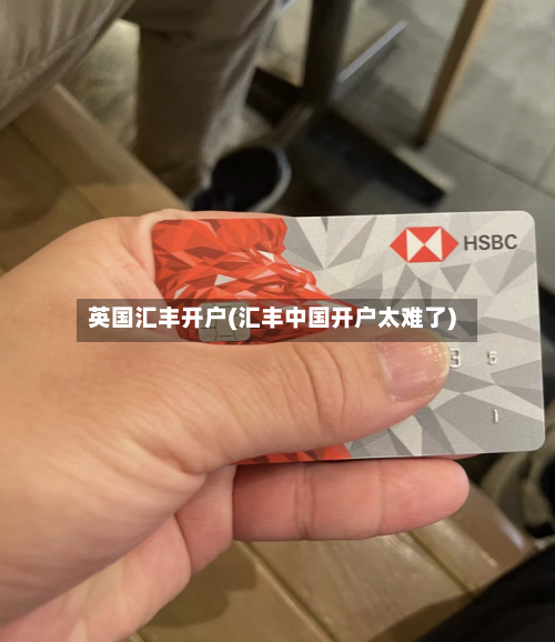 英国汇丰开户(汇丰中国开户太难了)-第2张图片