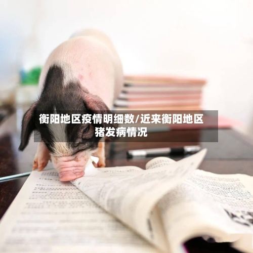 衡阳地区疫情明细数/近来衡阳地区猪发病情况