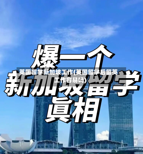 英国留学新加坡工作(英国留学后留英工作容易吗)