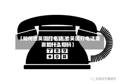 【如何给英国打电话,给英国打电话需要加什么号码】