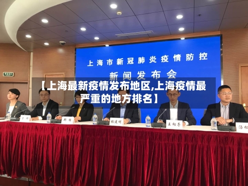 【上海最新疫情发布地区,上海疫情最严重的地方排名】
