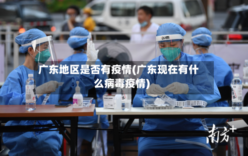 广东地区是否有疫情(广东现在有什么病毒疫情)