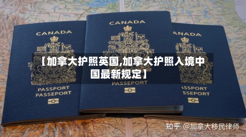 【加拿大护照英国,加拿大护照入境中国最新规定】