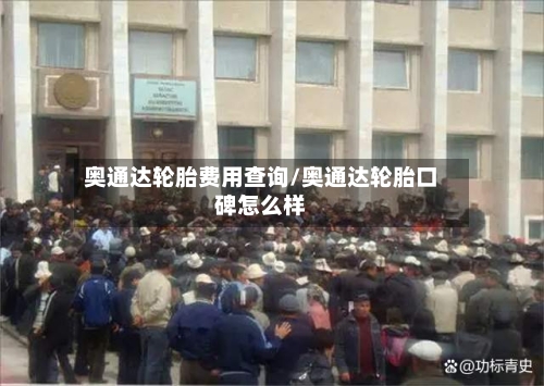 奥通达轮胎费用查询/奥通达轮胎口碑怎么样-第3张图片