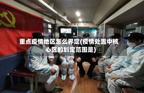 重点疫情地区怎么界定(疫情处置中核心区的划定范围是)-第3张图片