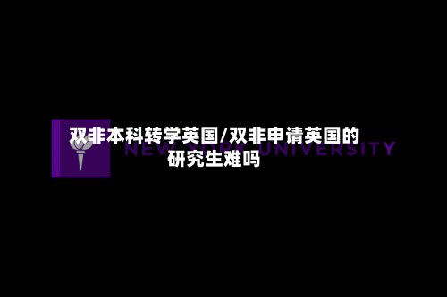 双非本科转学英国/双非申请英国的研究生难吗